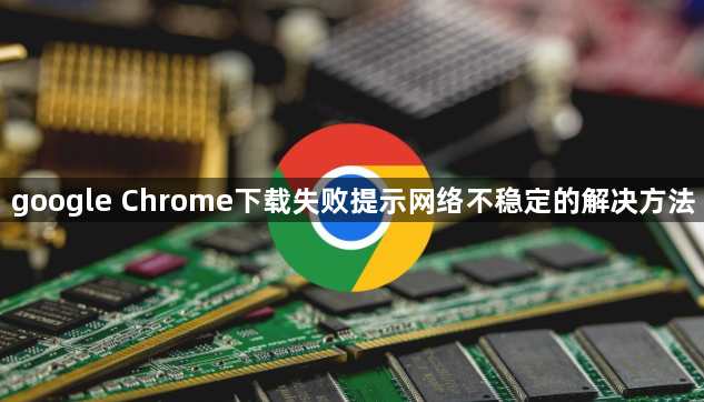 google Chrome下载失败提示网络不稳定的解决方法1