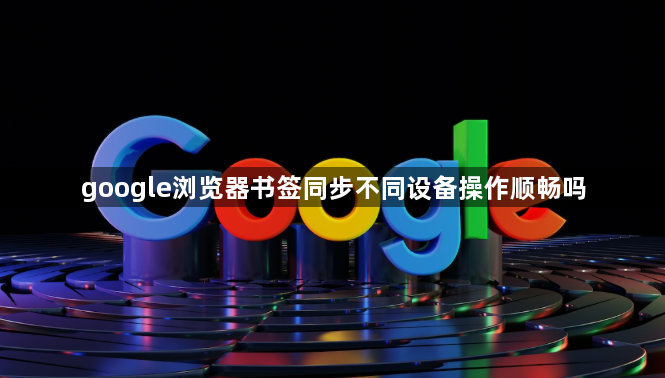 google浏览器书签同步不同设备操作顺畅吗1