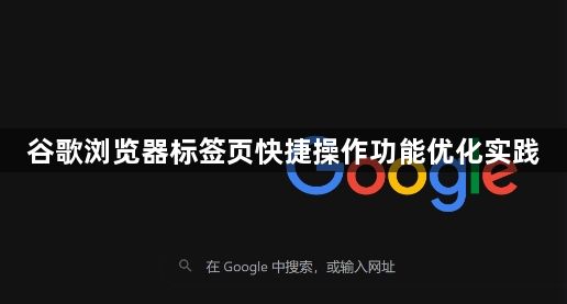 谷歌浏览器标签页快捷操作功能优化实践1