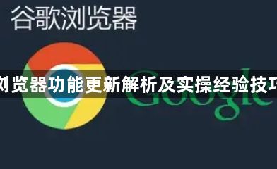 谷歌浏览器功能更新解析及实操经验技巧分享1