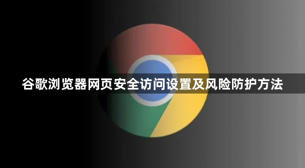 谷歌浏览器网页安全访问设置及风险防护方法1