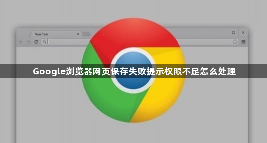 Google浏览器网页保存失败提示权限不足怎么处理1