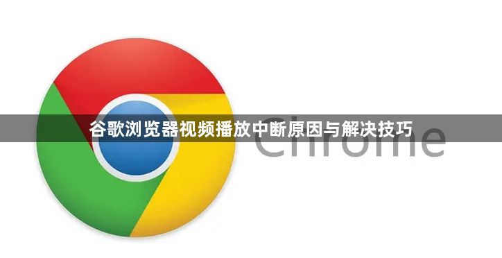 谷歌浏览器视频播放中断原因与解决技巧1