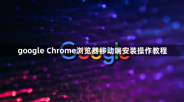google Chrome浏览器移动端安装操作教程1