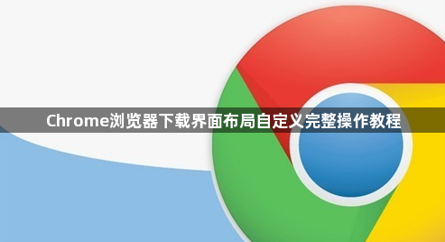 Chrome浏览器下载界面布局自定义完整操作教程1