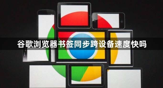谷歌浏览器书签同步跨设备速度快吗1