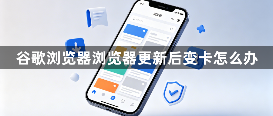 谷歌浏览器浏览器更新后变卡怎么办1