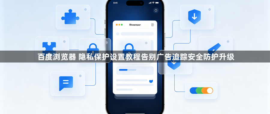 百度浏览器 隐私保护设置教程告别广告追踪安全防护升级1