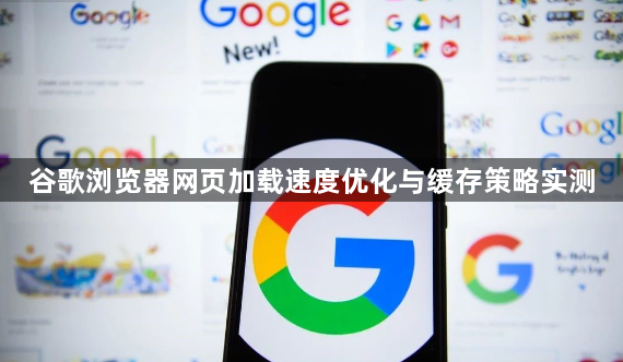 谷歌浏览器网页加载速度优化与缓存策略实测1