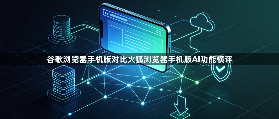 谷歌浏览器手机版对比火狐浏览器手机版AI功能横评1