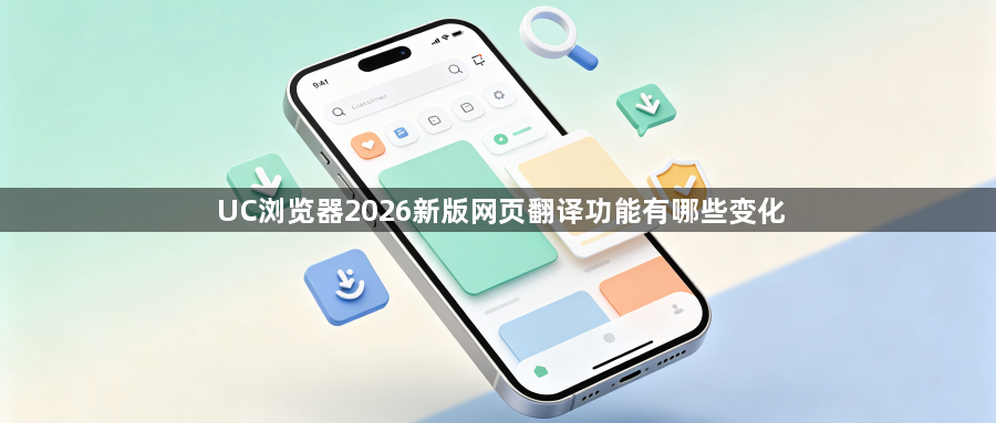 UC浏览器2026新版网页翻译功能有哪些变化1