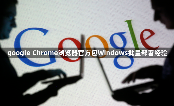 google Chrome浏览器官方包Windows批量部署经验1