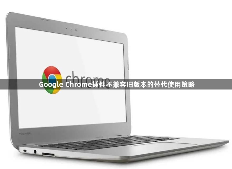 Google Chrome插件不兼容旧版本的替代使用策略1