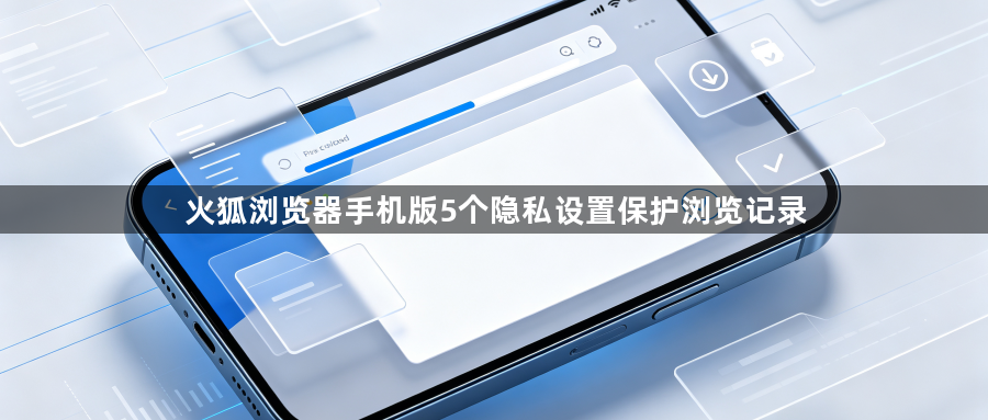 火狐浏览器手机版5个隐私设置保护浏览记录1