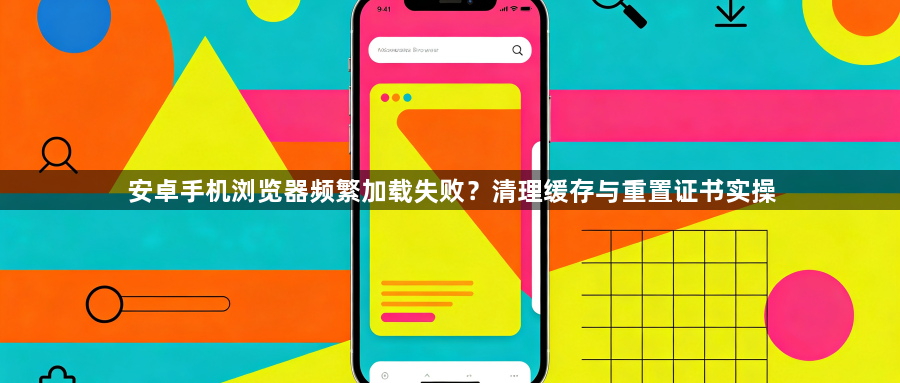 安卓手机浏览器频繁加载失败?清理缓存与重置证书实操1