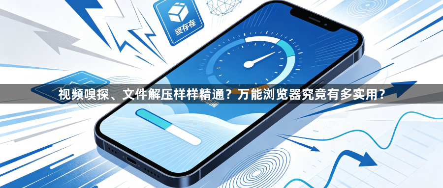 视频嗅探、文件解压样样精通?万能浏览器究竟有多实用?1