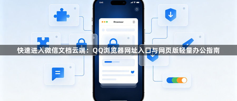 快速进入微信文档云端：QQ浏览器网址入口与网页版轻量办公指南1