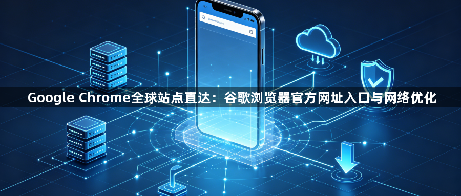 Google Chrome全球站点直达:谷歌浏览器官方网址入口与网络优化1
