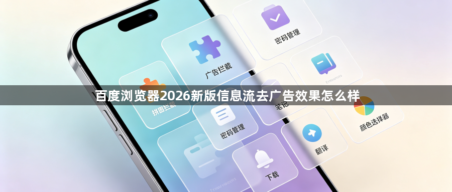 百度浏览器2026新版信息流去广告效果怎么样1