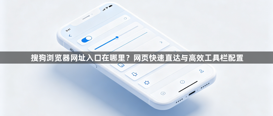 搜狗浏览器网址入口在哪里?网页快速直达与高效工具栏配置1
