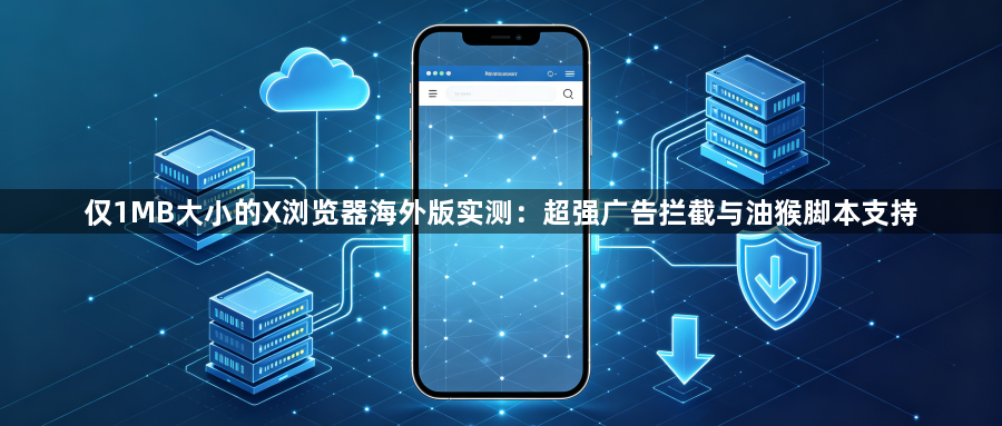 仅1MB大小的X浏览器海外版实测：超强广告拦截与油猴脚本支持1