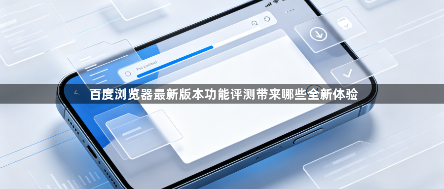 百度浏览器最新版本功能评测带来哪些全新体验1