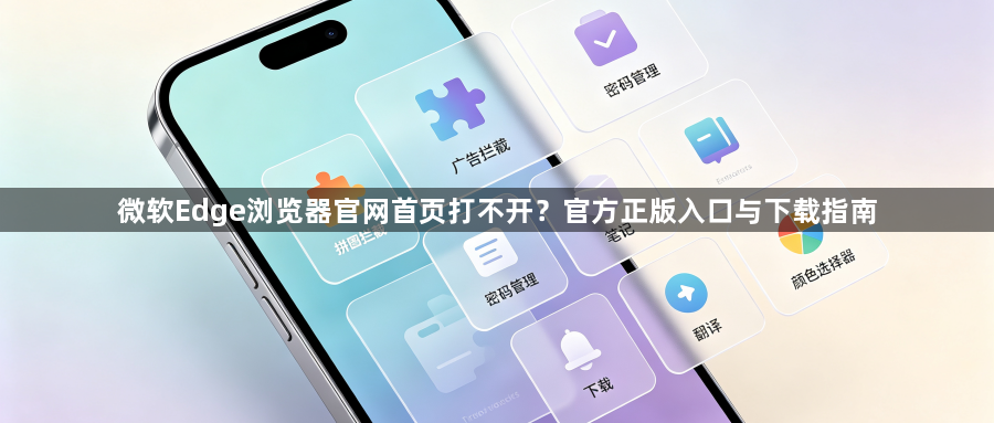 微软Edge浏览器官网首页打不开?官方正版入口与下载指南1