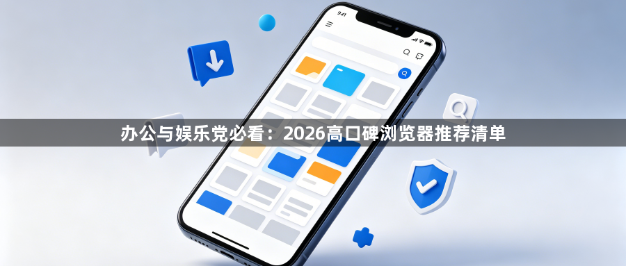 办公与娱乐党必看:2026高口碑浏览器推荐清单1