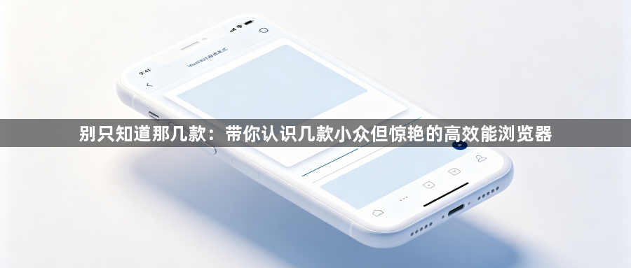 别只知道那几款:带你认识几款小众但惊艳的高效能浏览器1