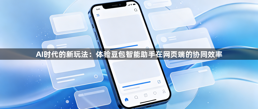 AI时代的新玩法:体验豆包智能助手在网页端的协同效率1