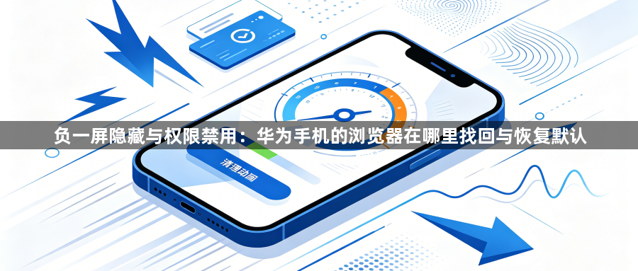 负一屏隐藏与权限禁用:华为手机的浏览器在哪里找回与恢复默认1