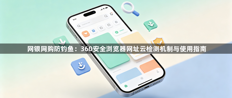 网银网购防钓鱼:360安全浏览器网址云检测机制与使用指南1
