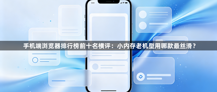 手机端浏览器排行榜前十名横评：小内存老机型用哪款最丝滑？1