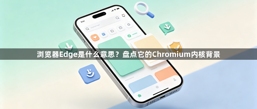 浏览器Edge是什么意思?盘点它的Chromium内核背景1