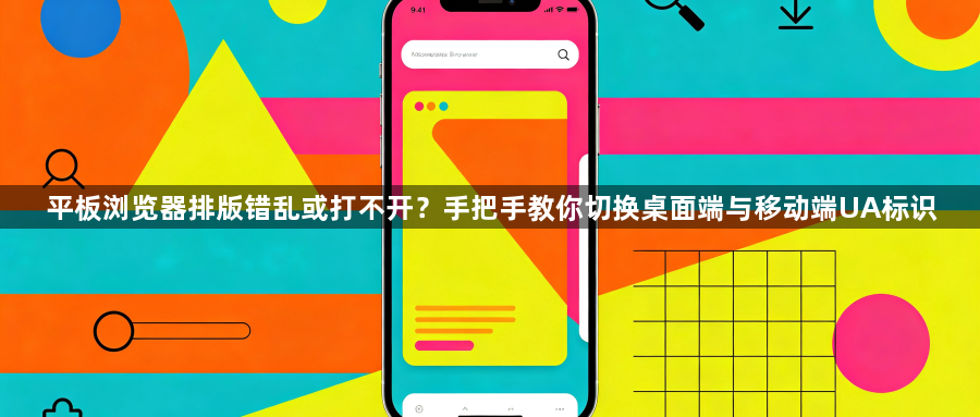 平板浏览器排版错乱或打不开?手把手教你切换桌面端与移动端UA标识1